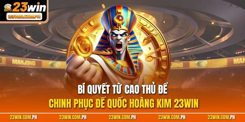 Đế Quốc Hoàng Kim 23WIN – Nhận Thưởng Khủng Mỗi Ngày 4 Bí quyết từ cao thủ để chinh phục Đế Quốc Hoàng Kim 23WIN