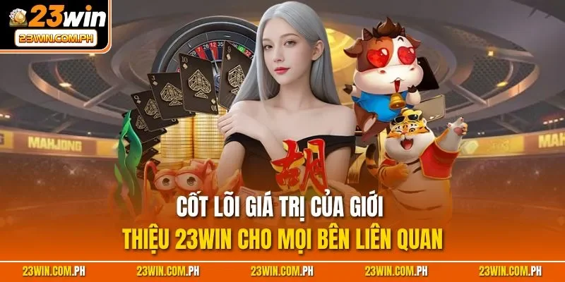Giới thiệu 23WIN 3 Cốt lõi giá trị của giới thiệu 23WIN cho mọi bên liên quan