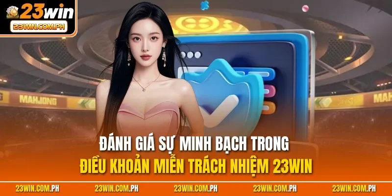Miễn trách nhiệm 23WIN 3 Đánh giá sự minh bạch trong điều khoản miễn trách nhiệm 23WIN