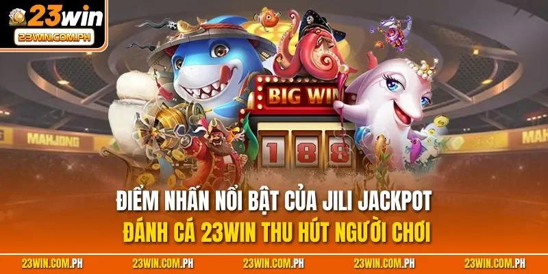 JILI Jackpot Đánh Cá 23WIN – Thắng Hũ Tiền Tỷ, Bắn Là Trúng 3 Điểm nhấn nổi bật của JILI Jackpot đánh cá 23WIN thu hút người chơi