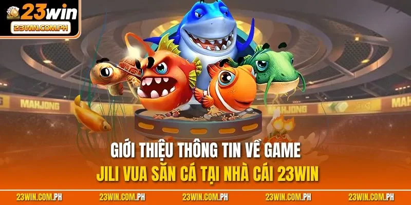 JILI Vua Đánh Cá 23WIN - Siêu Phẩm Giải Trí Đỉnh Nhất 2025 2 Giới thiệu thông tin về game JILI vua săn cá tại nhà cái 23WIN