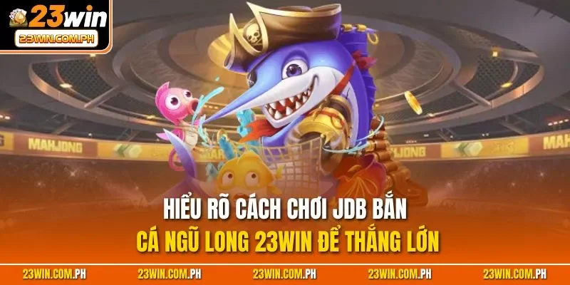JDB Bắn Cá Ngũ Long 23WIN – Săn Thưởng Rồng 3D Cực Đẹp 2 Tìm hiểu sức hấp dẫn của JDB bắn cá Ngũ Long 23WIN