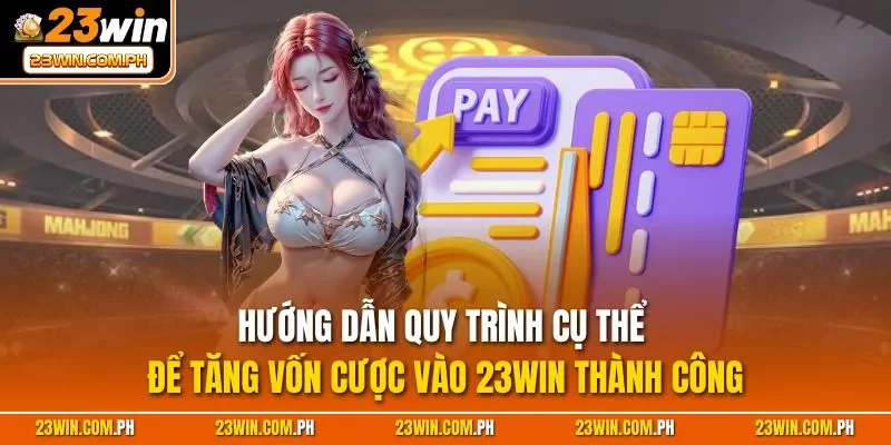 Nạp Tiền 23WIN - Chỉ Dẫn Cách Tăng Vốn Cược Siêu Nhanh 3 Hướng dẫn quy trình cụ thể để tăng vốn cược vào 23WIN thành công