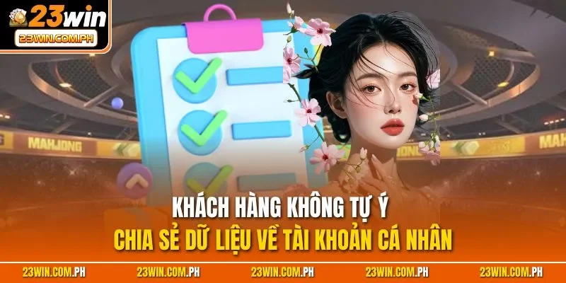 Quyền riêng tư 23WIN 3 Khách hàng không tự ý chia sẻ dữ liệu về tài khoản cá nhân