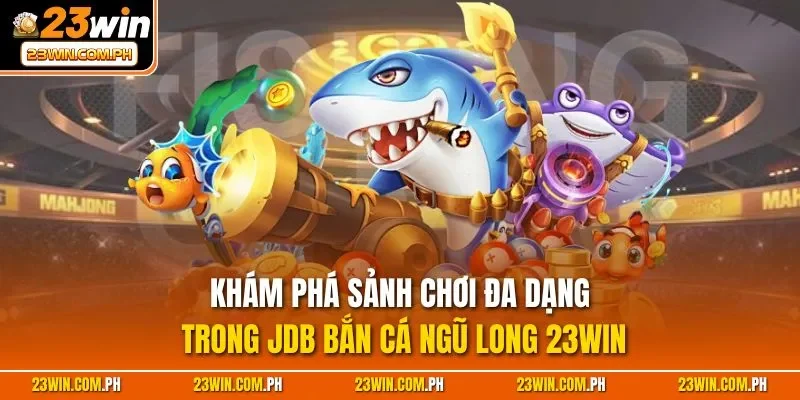 JDB Bắn Cá Ngũ Long 23WIN – Săn Thưởng Rồng 3D Cực Đẹp 3 Khám phá sảnh chơi đa dạng trong JDB bắn cá Ngũ Long 23WIN