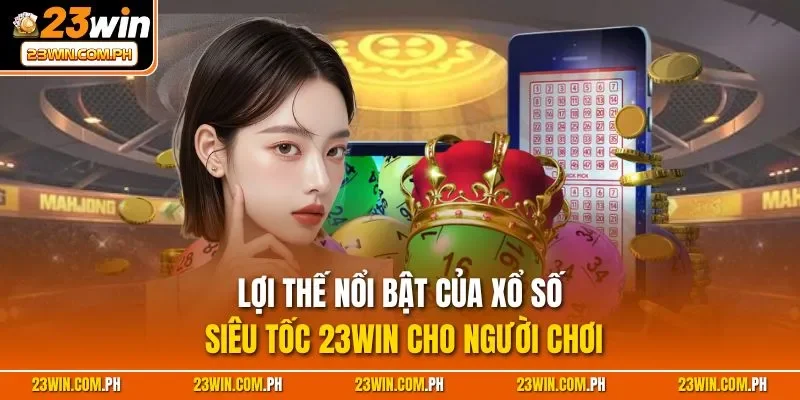 Xổ Số Siêu Tốc 23WIN – Quay Là Thắng, Thưởng Siêu Tốc! 4 Lợi thế nổi bật của xổ số siêu tốc 23WIN cho người chơi