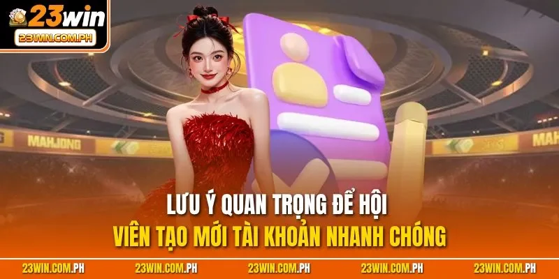Đăng Ký 23WIN | Quy Trình Tạo Tài Khoản Nhanh Chóng 2025 4 Lưu ý quan trọng để hội viên tạo mới tài khoản nhanh chóng