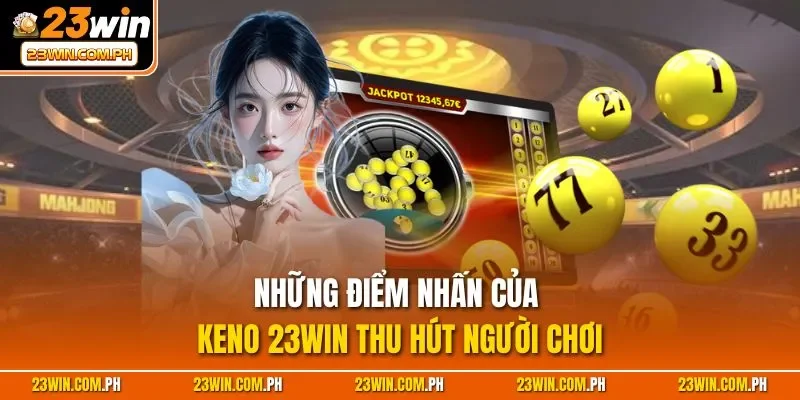 Keno 23WIN – Săn Thưởng Khủng, Đổi Đời Trong 1 Nốt Nhạc 2 Những điểm nhấn của Keno 23WIN thu hút người chơi
