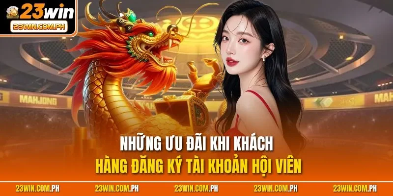 Đăng Ký 23WIN | Quy Trình Tạo Tài Khoản Nhanh Chóng 2025 3 Những ưu đãi khi khách hàng đăng ký tài khoản hội viên