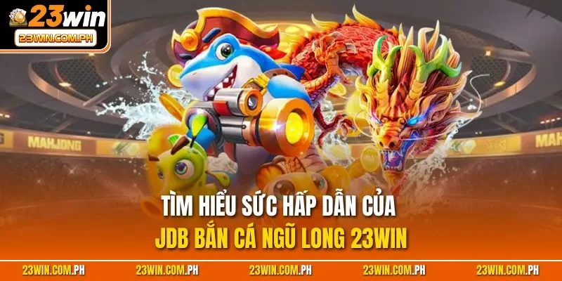 JDB Bắn Cá Ngũ Long 23WIN – Săn Thưởng Rồng 3D Cực Đẹp 4 Hiểu rõ cách chơi JDB bắn cá Ngũ Long 23WIN để thắng lớn