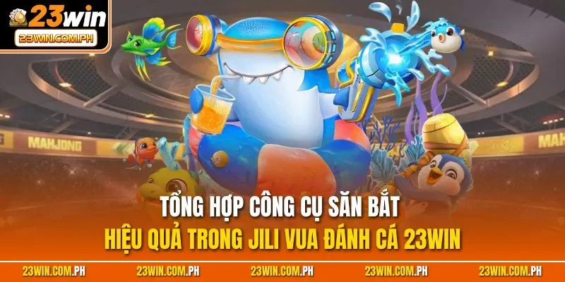 JILI Vua Đánh Cá 23WIN - Siêu Phẩm Giải Trí Đỉnh Nhất 2025 4 Tổng hợp công cụ săn bắt hiệu quả trong JILI vua đánh cá 23WIN