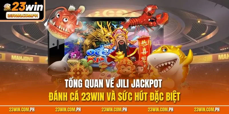 JILI Jackpot Đánh Cá 23WIN – Thắng Hũ Tiền Tỷ, Bắn Là Trúng 2 Tổng quan về JILI Jackpot đánh cá 23WIN và sức hút đặc biệt