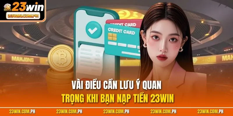 Nạp Tiền 23WIN - Chỉ Dẫn Cách Tăng Vốn Cược Siêu Nhanh 4 Vài điều cần lưu ý quan trọng khi bạn nạp tiền 23WIN