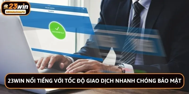 23WIN 56 23win nổi tiếng với tốc độ giao dịch nhanh chóng bảo mật